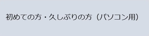 初めての方、久しぶりの方（パソコン用）